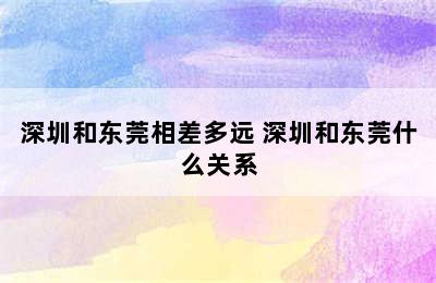 深圳和东莞相差多远 深圳和东莞什么关系